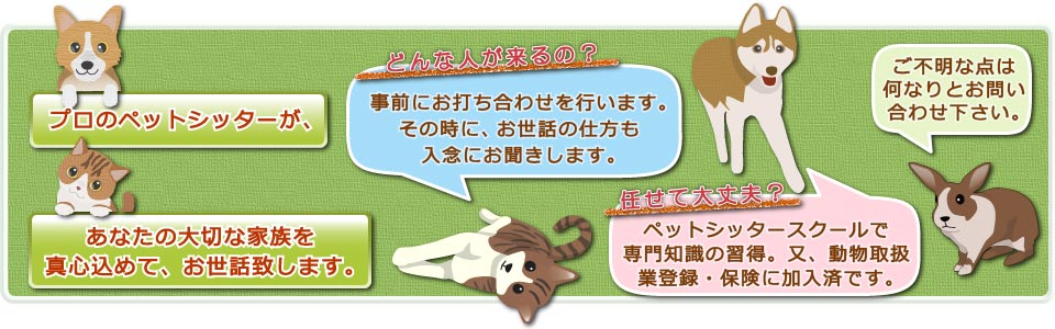 専門知識を身に付けた「プロのペットシッター」誠心誠意お世話にあたり「任せて安心」をご提供致します